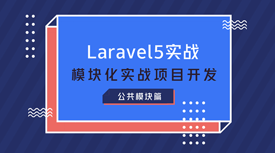 Laravel5.6模塊化實戰項目開發系列課程之公共模塊篇